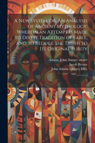 A New System, Or, An Analysis Of Ancient Mythology: Wherein An Attempt Is Made To Divest Tradition Of Fable; And To Reduce The Truth To Its Original Purity: 2