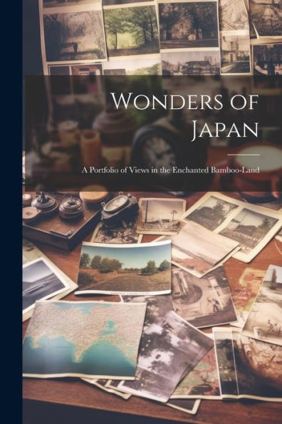 Wonders Of Japan: A Portfolio Of Views In The Enchanted Bamboo-Land