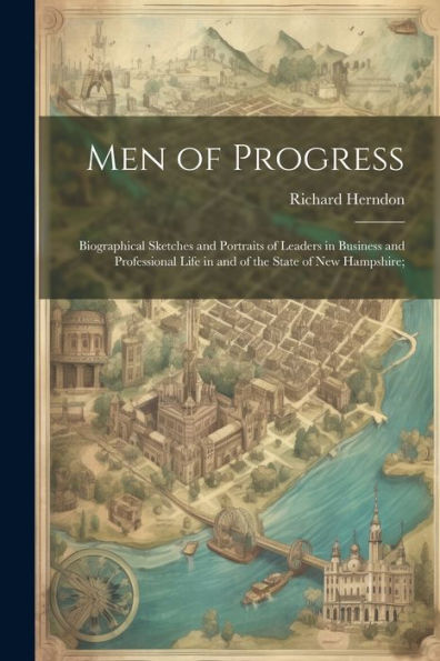 Men Of Progress; Biographical Sketches And Portraits Of Leaders In Business And Professional Life In And Of The State Of New Hampshire;