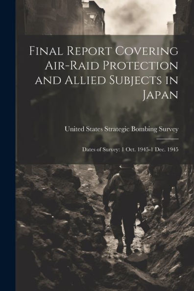 Final Report Covering Air-Raid Protection And Allied Subjects In Japan: Dates Of Survey: 1 Oct. 1945-1 Dec. 1945