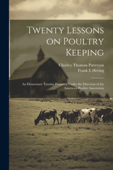 Twenty Lessons On Poultry Keeping; An Elementary Treatise Prepared Under The Direction Of The American Poultry Association