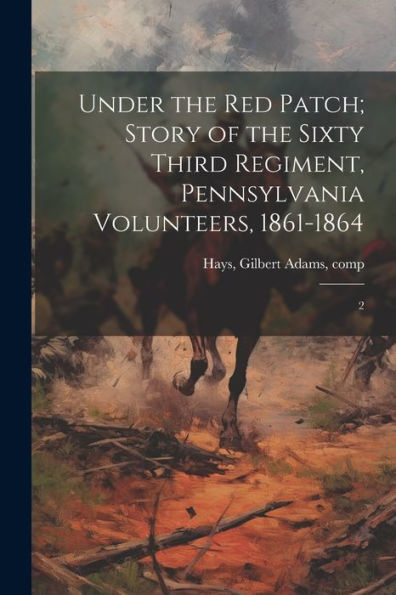Under The Red Patch; Story Of The Sixty Third Regiment, Pennsylvania Volunteers, 1861-1864: 2