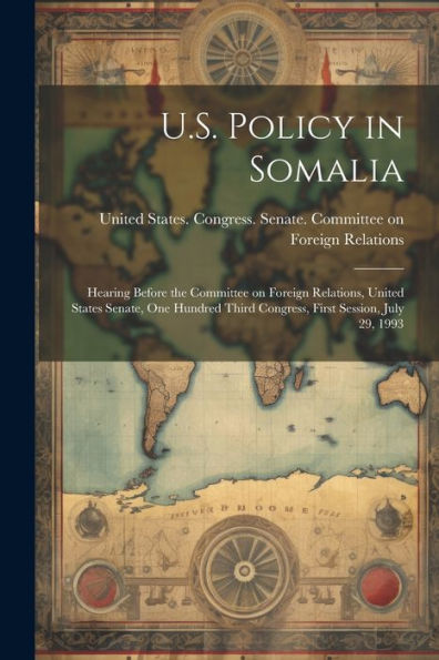 U.S. Policy In Somalia: Hearing Before The Committee On Foreign Relations, United States Senate, One Hundred Third Congress, First Session, July 29, 1993