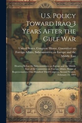 U.S. Policy Toward Iraq 3 Years After The Gulf War: Hearing Before The Subcommittees On Europe And The Middle East Of The Committee On Foreign ... Congress, Second Session, February 23, 1994