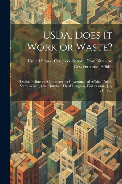 Usda, Does It Work Or Waste?: Hearing Before The Committee On Governmental Affairs, United States Senate, One Hundred Third Congress, First Session, July 21, 1993