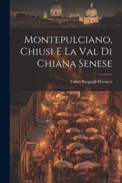Montepulciano, Chiusi E La Val Di Chiana Senese (Italian Edition)