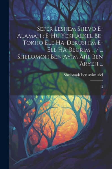 Sefer Leshem Shevo E-Alamah: E-Hu Yekhalkel Be-Tokho Ele Ha-Derushim E-Ele Ha-Beurim ... / ... Shelomoh Ben Ayim Aiil Ben Aryeh ...: 3 (Hebrew Edition)
