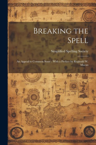 Breaking The Spell: An Appeal To Common Sense; With A Preface By Reginald W. Macan