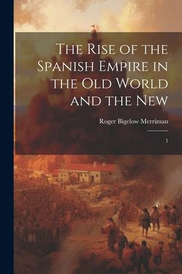 The Rise Of The Spanish Empire In The Old World And The New: 1