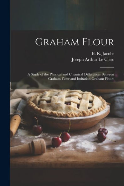 Graham Flour: A Study Of The Physical And Chemical Differences Between Graham Flour And Imitation Graham Flours