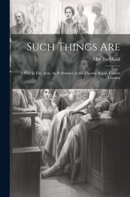 Such Things Are; A Play In Five Acts. As Performed At The Theatre Royal, Covent Garden