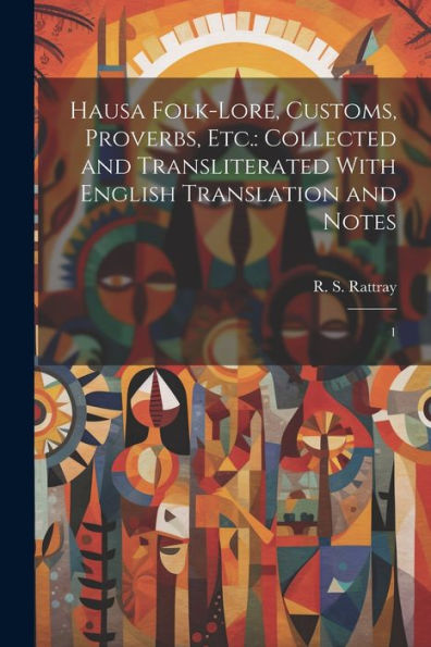Hausa Folk-Lore, Customs, Proverbs, Etc.: Collected And Transliterated With English Translation And Notes: 1