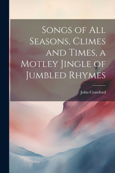 Songs Of All Seasons, Climes And Times, A Motley Jingle Of Jumbled Rhymes