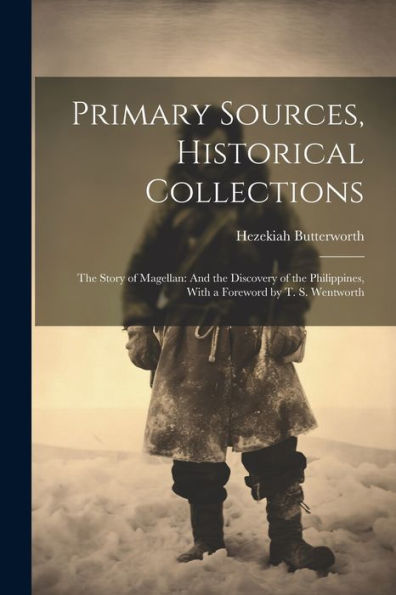 Primary Sources, Historical Collections: The Story Of Magellan: And The Discovery Of The Philippines, With A Foreword By T. S. Wentworth