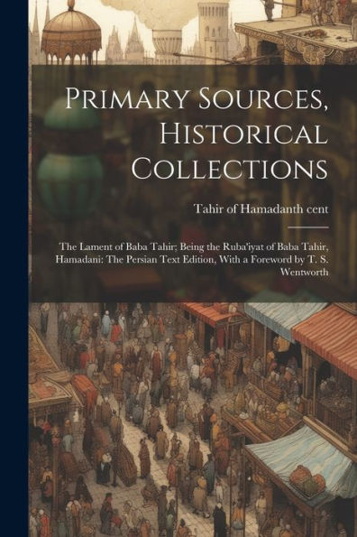 Primary Sources, Historical Collections: The Lament Of Baba Tahir; Being The Ruba'Iyat Of Baba Tahir, Hamadani: The Persian Text Edition, With A Foreword By T. S. Wentworth