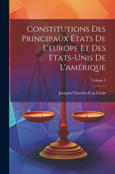 Constitutions Des Principaux États De L'Europe Et Des Etats-Unis De L'Amérique; Volume 2 (French Edition)