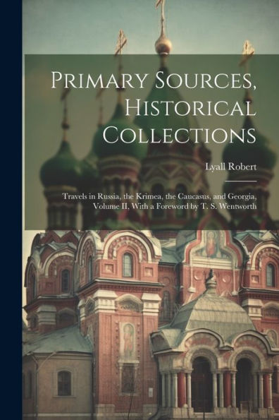 Primary Sources, Historical Collections: Travels In Russia, The Krimea, The Caucasus, And Georgia, Volume Ii, With A Foreword By T. S. Wentworth