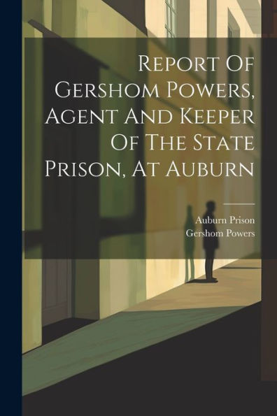 Report Of Gershom Powers, Agent And Keeper Of The State Prison, At Auburn
