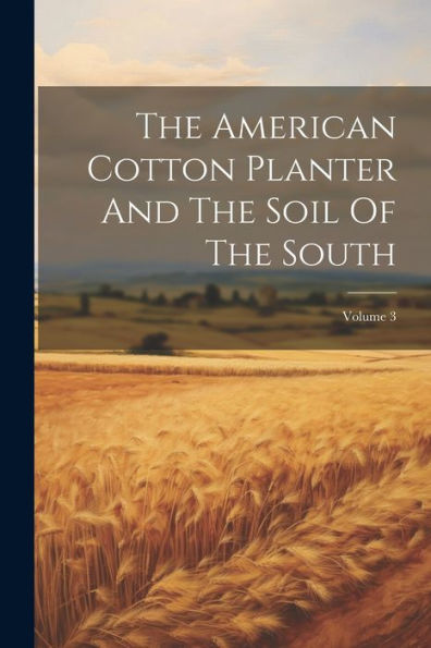 The American Cotton Planter And The Soil Of The South; Volume 3