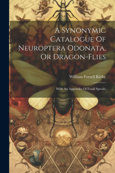 A Synonymic Catalogue Of Neuroptera Odonata, Or Dragon-Flies: With An Appendix Of Fossil Species