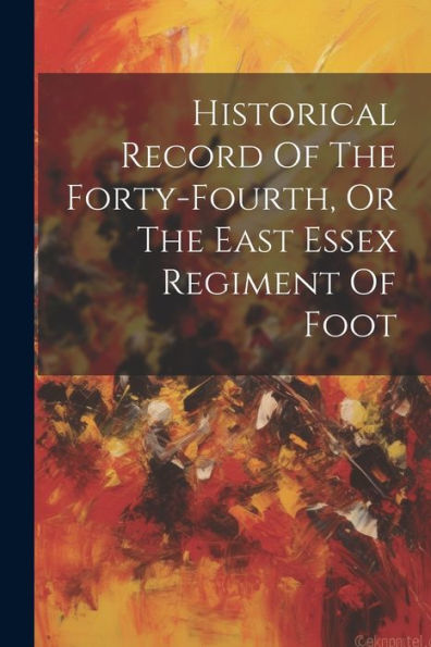 Historical Record Of The Forty-Fourth, Or The East Essex Regiment Of Foot