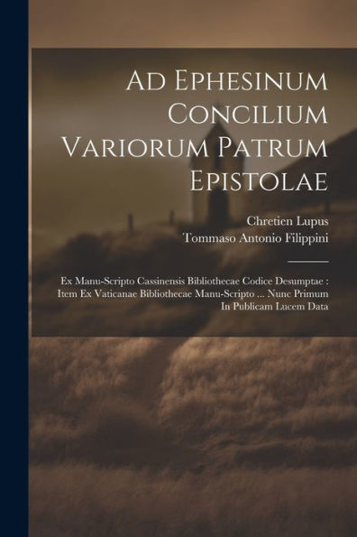 Ad Ephesinum Concilium Variorum Patrum Epistolae: Ex Manu-Scripto Cassinensis Bibliothecae Codice Desumptae: Item Ex Vaticanae Bibliothecae ... In Publicam Lucem Data (Italian Edition)