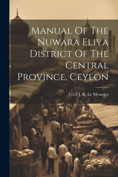 Manual Of The Nuwara Eliya District Of The Central Province, Ceylon (Afrikaans Edition)