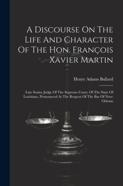 A Discourse On The Life And Character Of The Hon. François Xavier Martin: Late Senior Judge Of The Supreme Court, Of The State Of Louisiana, Pronounced At The Request Of The Bar Of New-Orleans