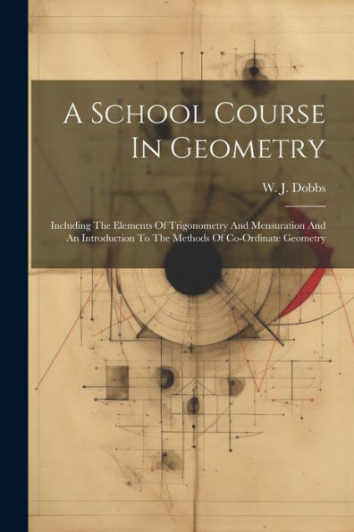 A School Course In Geometry: Including The Elements Of Trigonometry And Mensuration And An Introduction To The Methods Of Co-Ordinate Geometry (Afrikaans Edition)