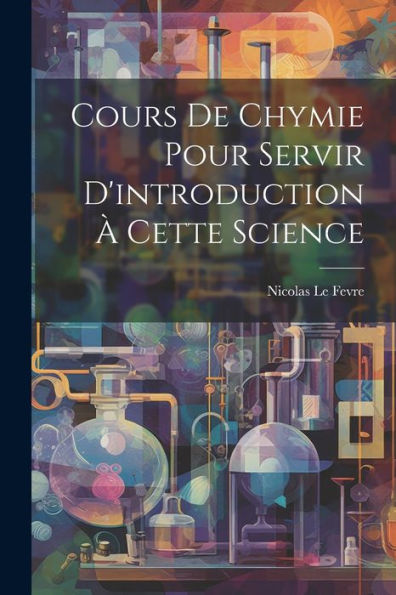 Cours De Chymie Pour Servir D'Introduction À Cette Science (French Edition)