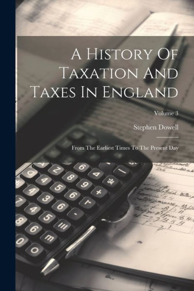A History Of Taxation And Taxes In England: From The Earliest Times To ...