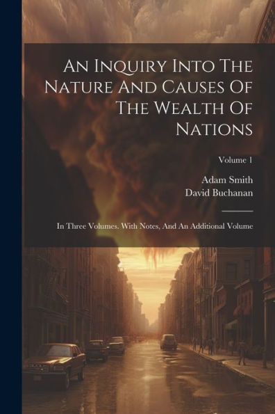 An Inquiry Into The Nature And Causes Of The Wealth Of Nations: In Three Volumes. With Notes, And An Additional Volume; Volume 1 (Afrikaans Edition)