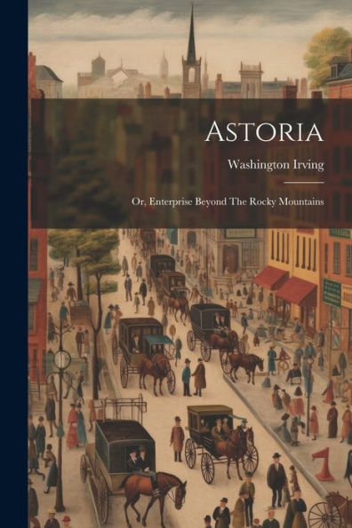 Astoria: Or, Enterprise Beyond The Rocky Mountains