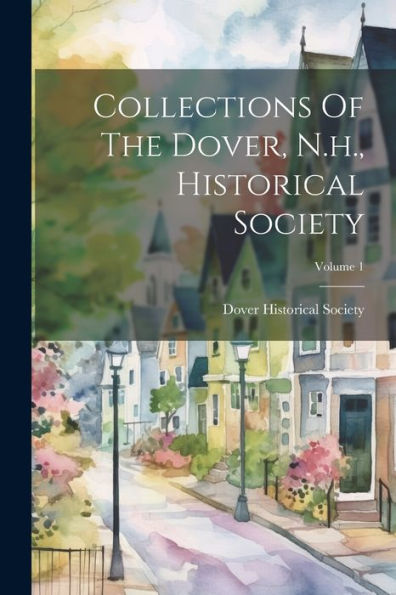 Collections Of The Dover, N.H., Historical Society; Volume 1