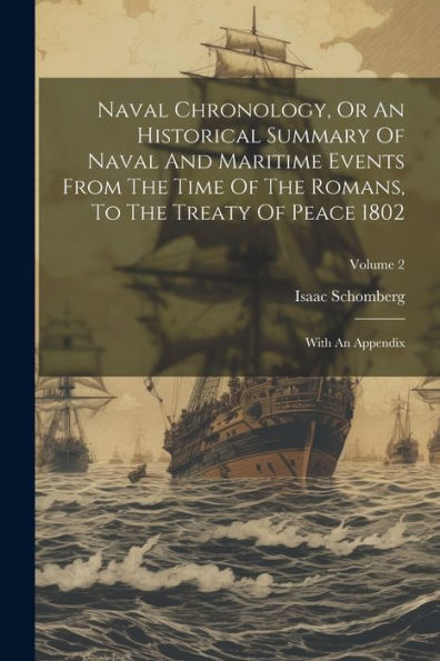 Naval Chronology, Or An Historical Summary Of Naval And Maritime Events From The Time Of The Romans, To The Treaty Of Peace 1802: With An Appendix; Volume 2