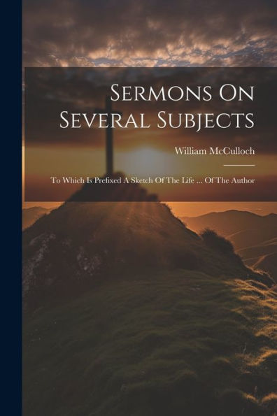 Sermons On Several Subjects: To Which Is Prefixed A Sketch Of The Life ... Of The Author