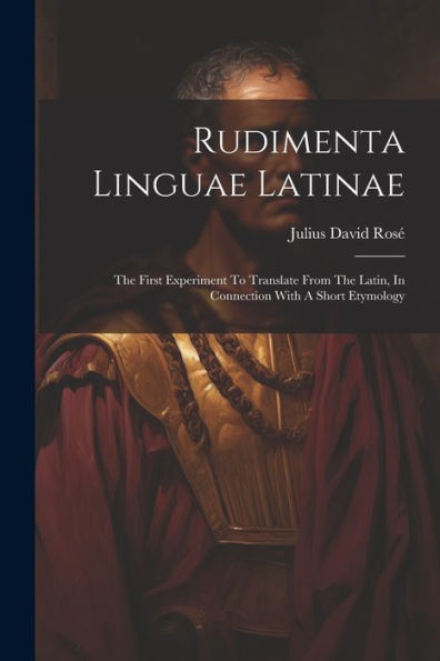 Rudimenta Linguae Latinae: The First Experiment To Translate From The Latin, In Connection With A Short Etymology
