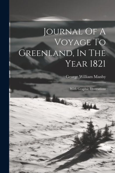 Journal Of A Voyage To Greenland, In The Year 1821: With Graphic Illustrations