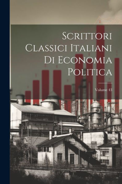 Scrittori Classici Italiani Di Economia Politica; Volume 43 (Italian Edition)