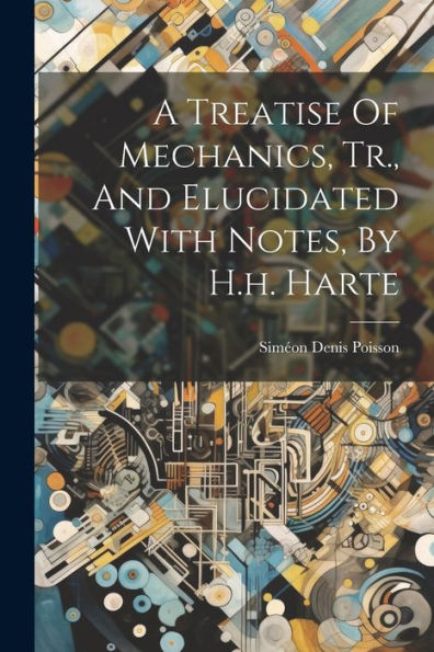 A Treatise Of Mechanics, Tr., And Elucidated With Notes, By H.H. Harte
