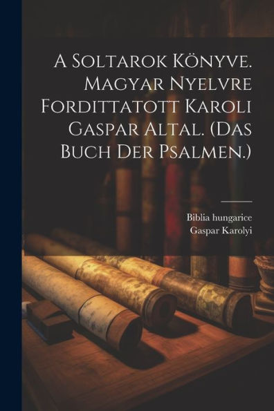 A Soltarok Könyve. Magyar Nyelvre Fordittatott Karoli Gaspar Altal. (Das Buch Der Psalmen.)