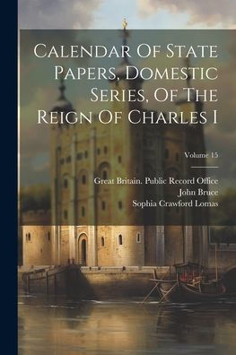 Calendar Of State Papers, Domestic Series, Of The Reign Of Charles I; Volume 15