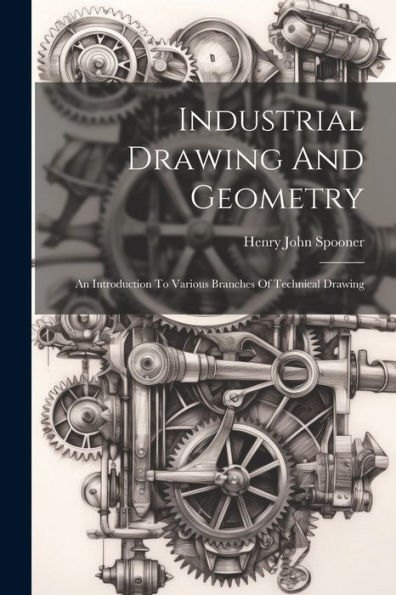 Industrial Drawing And Geometry; An Introduction To Various Branches Of Technical Drawing