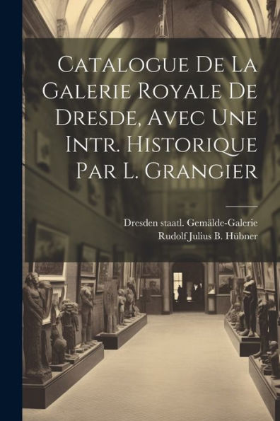 Catalogue De La Galerie Royale De Dresde, Avec Une Intr. Historique Par L. Grangier (French Edition)