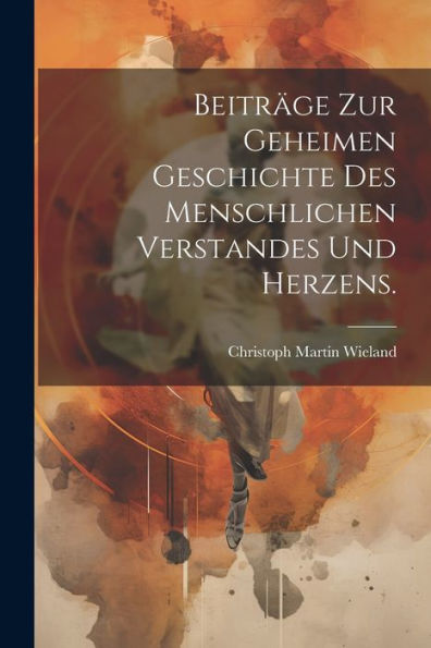 Beiträge Zur Geheimen Geschichte Des Menschlichen Verstandes Und Herzens. (German Edition)