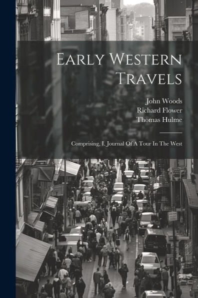 Early Western Travels: Comprising, I. Journal Of A Tour In The West - 9781021554468