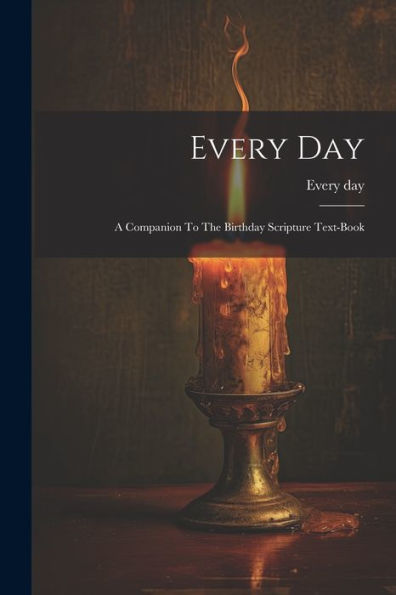 Every Day: A Companion To The Birthday Scripture Text-Book