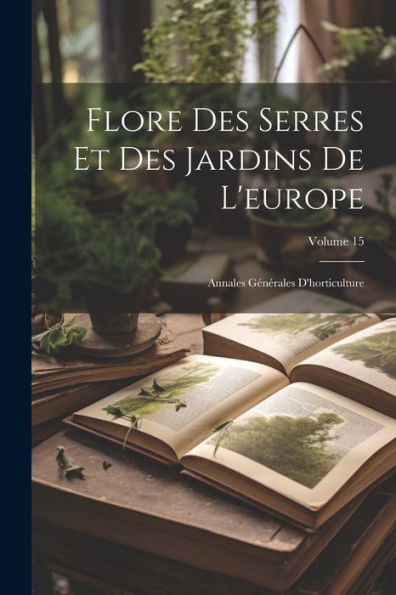 Flore Des Serres Et Des Jardins De L'Europe: Annales Générales D'Horticulture; Volume 15 (French Edition)