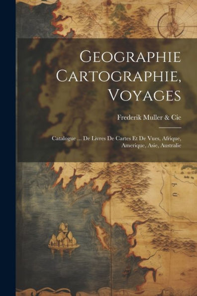 Geographie Cartographie, Voyages: Catalogue ... De Livres De Cartes Et De Vues, Afrique, Amerique, Asie, Australie (French Edition)