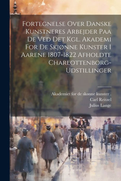 Fortegnelse Over Danske Kunstneres Arbejder Paa De Ved Det Kgl. Akademi For De Skjønne Kunster I Aarene 1807-1822 Afholdte Charlottenborg-Udstillinger (Danish Edition)